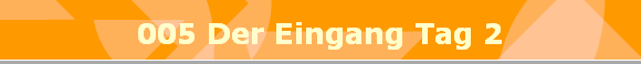 005 Der Eingang Tag 2