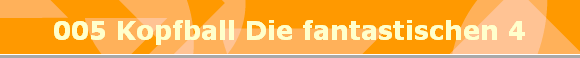 005 Kopfball Die fantastischen 4