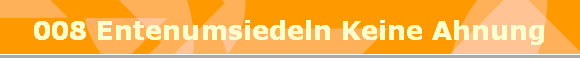 008 Entenumsiedeln Keine Ahnung
