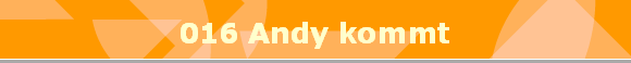 016 Andy kommt