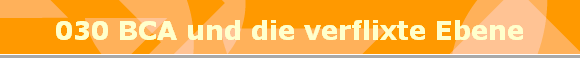 030 BCA und die verflixte Ebene
