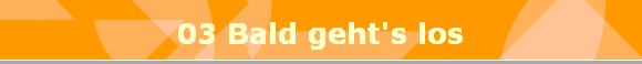 03 Bald geht's los