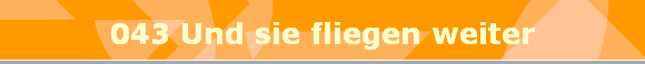 043 Und sie fliegen weiter