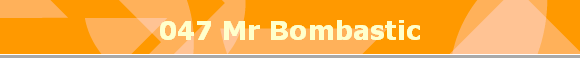 047 Mr Bombastic