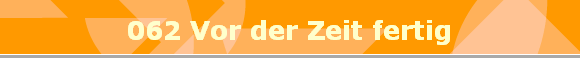 062 Vor der Zeit fertig