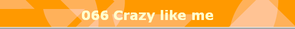 066 Crazy like me