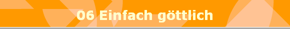 06 Einfach gttlich