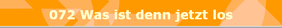 072 Was ist denn jetzt los