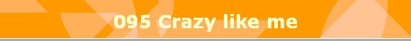 095 Crazy like me