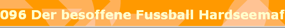 096 Der besoffene Fussball Hardseemafia Boys