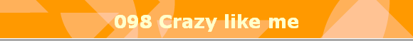 098 Crazy like me