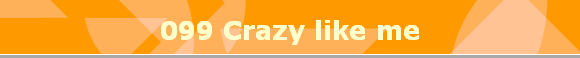 099 Crazy like me