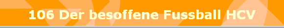 106 Der besoffene Fussball HCV