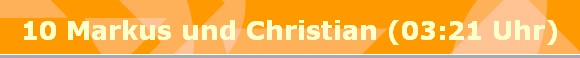 10 Markus und Christian (03:21 Uhr)