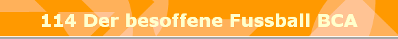 114 Der besoffene Fussball BCA