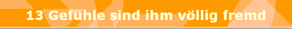 13 Gefhle sind ihm vllig fremd