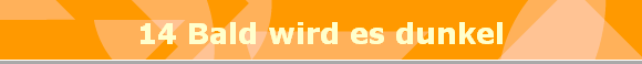 14 Bald wird es dunkel
