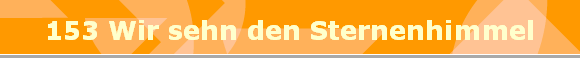 153 Wir sehn den Sternenhimmel