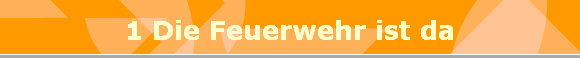 1 Die Feuerwehr ist da