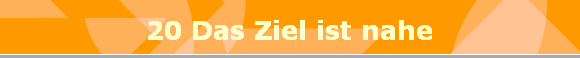 20 Das Ziel ist nahe