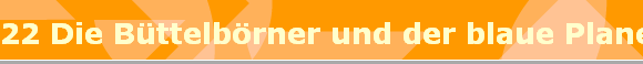 22 Die B�ttelb�rner und der blaue Planet