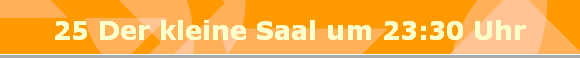 25 Der kleine Saal um 23:30 Uhr