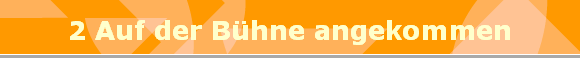 2 Auf der Bhne angekommen