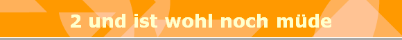 2 und ist wohl noch mde