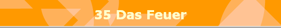 35 Das Feuer