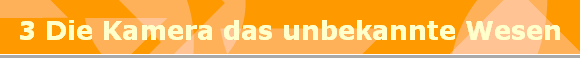 3 Die Kamera das unbekannte Wesen