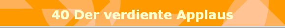 40 Der verdiente Applaus