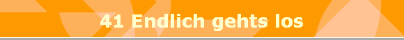 41 Endlich gehts los