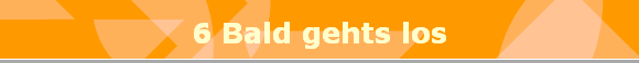 6 Bald gehts los