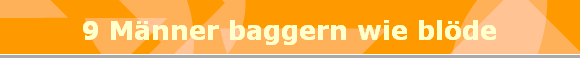 9 Mnner baggern wie blde