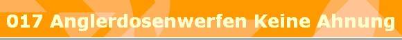 017 Anglerdosenwerfen Keine Ahnung