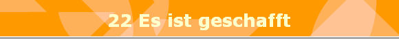 22 Es ist geschafft